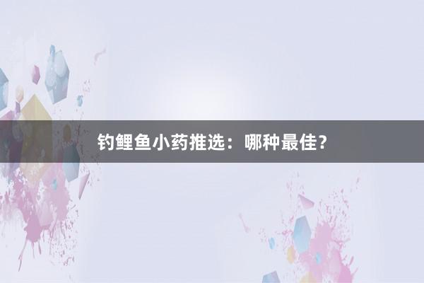 钓鲤鱼小药推选：哪种最佳？