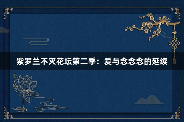 紫罗兰不灭花坛第二季：爱与念念念的延续